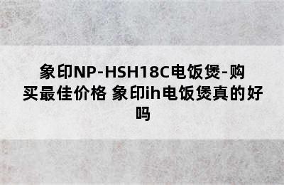 象印NP-HSH18C电饭煲-购买最佳价格 象印ih电饭煲真的好吗